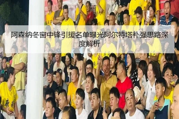 阿森纳冬窗中锋引援名单曝光阿尔特塔补强思路深度解析
