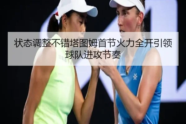 状态调整不错塔图姆首节火力全开引领球队进攻节奏